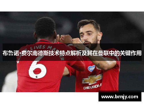 布鲁诺·费尔南德斯技术特点解析及其在曼联中的关键作用