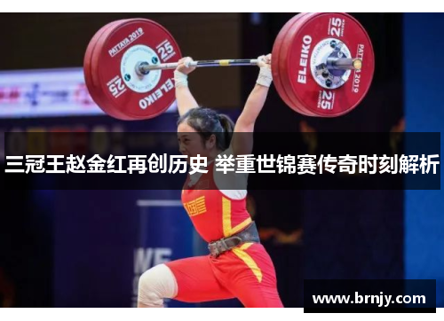 三冠王赵金红再创历史 举重世锦赛传奇时刻解析