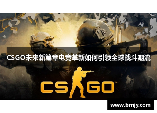 CSGO未来新篇章电竞革新如何引领全球战斗潮流