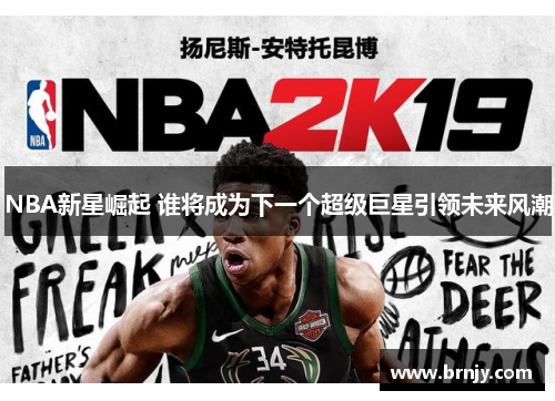 NBA新星崛起 谁将成为下一个超级巨星引领未来风潮