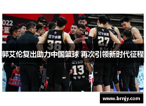 郭艾伦复出助力中国篮球 再次引领新时代征程