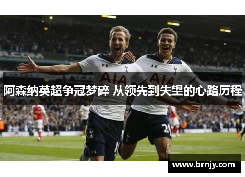 阿森纳英超争冠梦碎 从领先到失望的心路历程