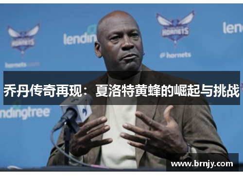 乔丹传奇再现：夏洛特黄蜂的崛起与挑战