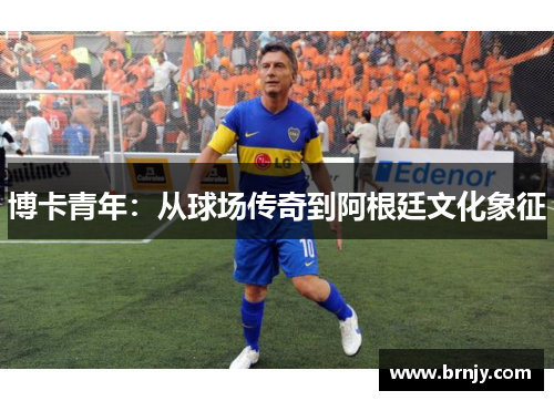 博卡青年：从球场传奇到阿根廷文化象征