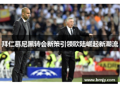 拜仁慕尼黑转会新策引领欧陆崛起新潮流