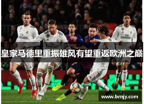 皇家马德里重振雄风有望重返欧洲之巅