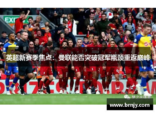英超新赛季焦点：曼联能否突破冠军瓶颈重返巅峰
