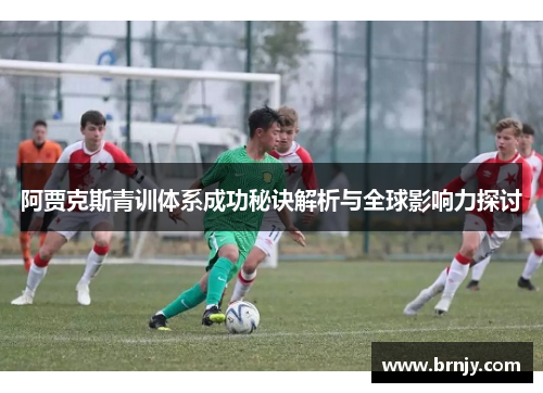 阿贾克斯青训体系成功秘诀解析与全球影响力探讨