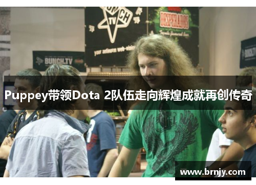 Puppey带领Dota 2队伍走向辉煌成就再创传奇