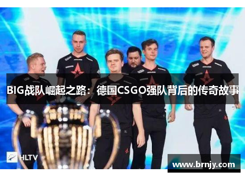 BIG战队崛起之路：德国CSGO强队背后的传奇故事