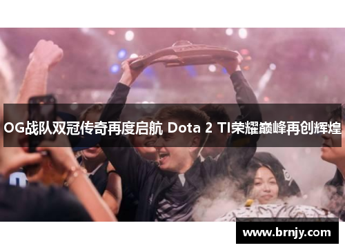 OG战队双冠传奇再度启航 Dota 2 TI荣耀巅峰再创辉煌