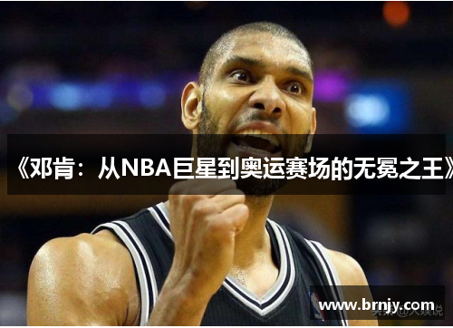 《邓肯：从NBA巨星到奥运赛场的无冕之王》