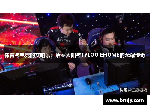 体育与电竞的交响乐：活塞太阳与TYLOO EHOME的荣耀传奇