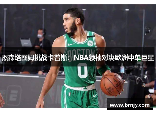 杰森塔图姆挑战卡普斯：NBA领袖对决欧洲中单巨星