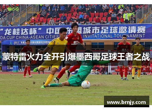 蒙特雷火力全开引爆墨西哥足球王者之战