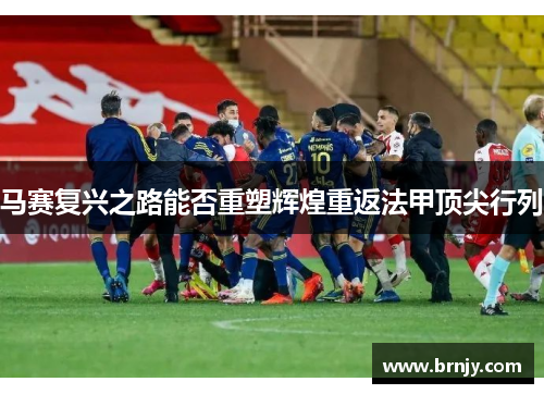 马赛复兴之路能否重塑辉煌重返法甲顶尖行列