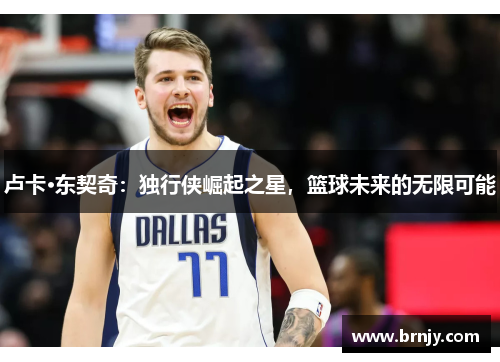 卢卡·东契奇：独行侠崛起之星，篮球未来的无限可能